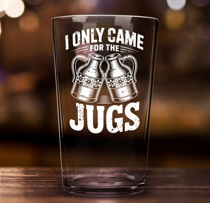 Funny Beer Glass – I Only Came for the Jugs Pint Glass Gift