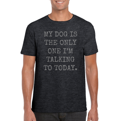 My Dog Is The Only One I'm Talking To Today T-Shirt