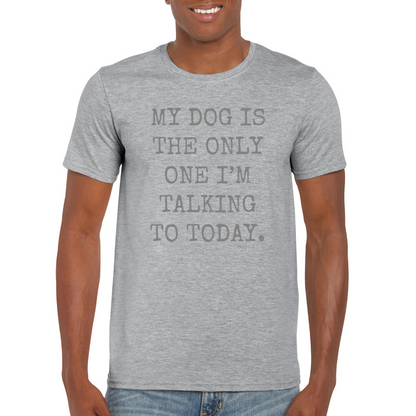 My Dog Is The Only One I'm Talking To Today T-Shirt