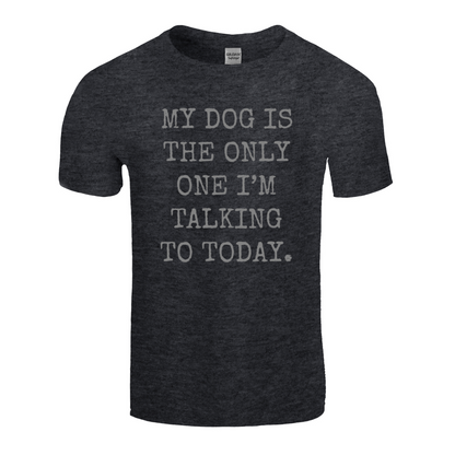 My Dog Is The Only One I'm Talking To Today T-Shirt