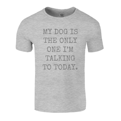 My Dog Is The Only One I'm Talking To Today T-Shirt