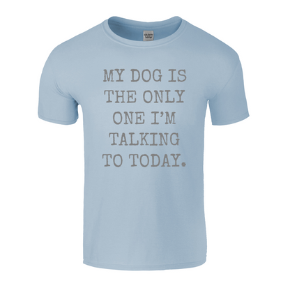 My Dog Is The Only One I'm Talking To Today T-Shirt