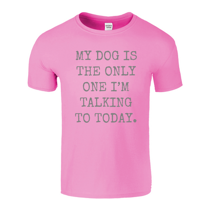 My Dog Is The Only One I'm Talking To Today T-Shirt